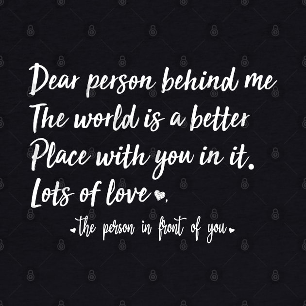 Dear Person Behind Me The World Is A Better Place With You In It by AdelDa